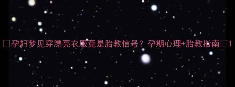 图片 ✨孕妇梦见穿漂亮衣服竟是胎教信号？孕期心理+胎教指南✨1