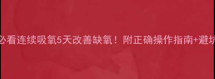 图片 ✨孕妈必看连续吸氧5天改善缺氧！附正确操作指南+避坑提醒🌟