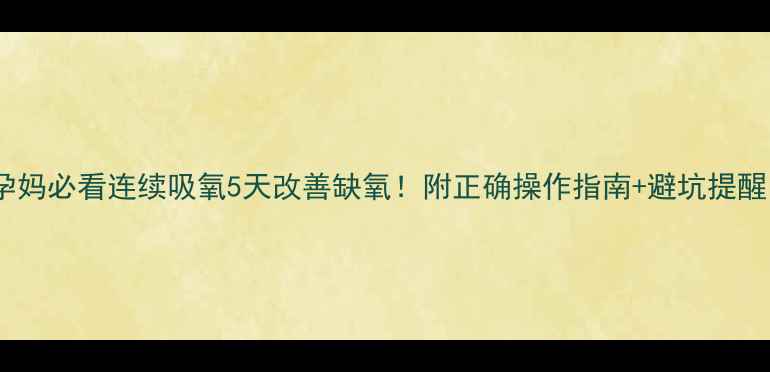 图片 ✨孕妈必看连续吸氧5天改善缺氧！附正确操作指南+避坑提醒🌟2