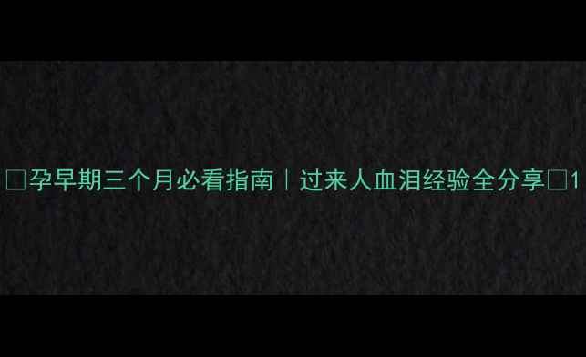 图片 ✨孕早期三个月必看指南｜过来人血泪经验全分享🌟1