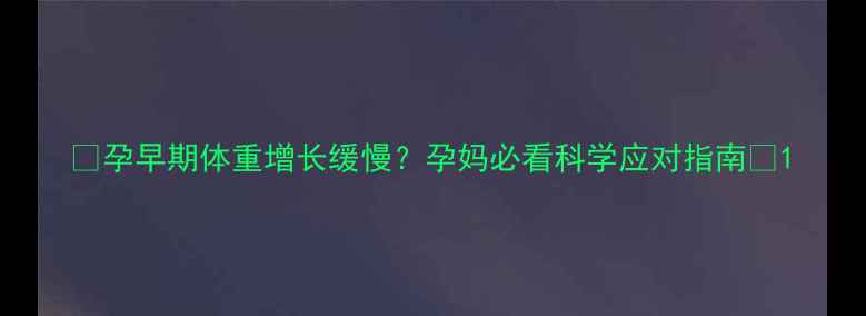 图片 ✨孕早期体重增长缓慢？孕妈必看科学应对指南✨1