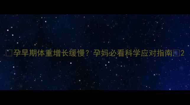 图片 ✨孕早期体重增长缓慢？孕妈必看科学应对指南✨2
