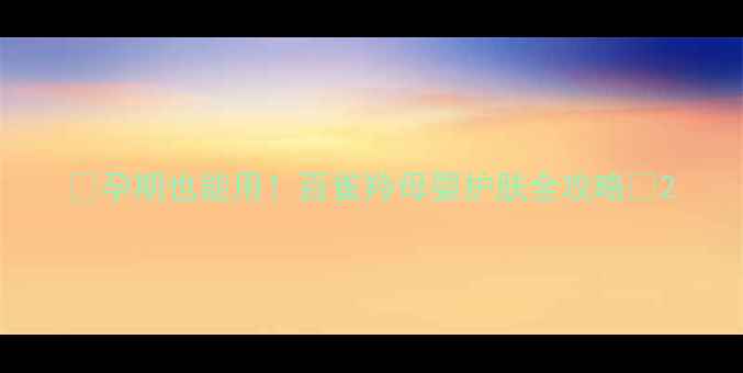 图片 ✨孕期也能用！百雀羚母婴护肤全攻略✨2