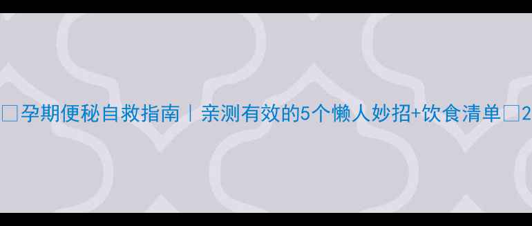 图片 ✨孕期便秘自救指南｜亲测有效的5个懒人妙招+饮食清单✨2