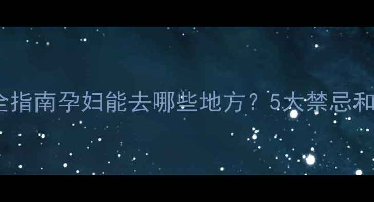图片 ✨孕期出行安全指南孕妇能去哪些地方？5大禁忌和必备物品清单2
