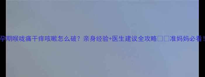 图片 ✨孕期喉咙痛干痒咳嗽怎么破？亲身经验+医生建议全攻略⚠️准妈妈必看！1