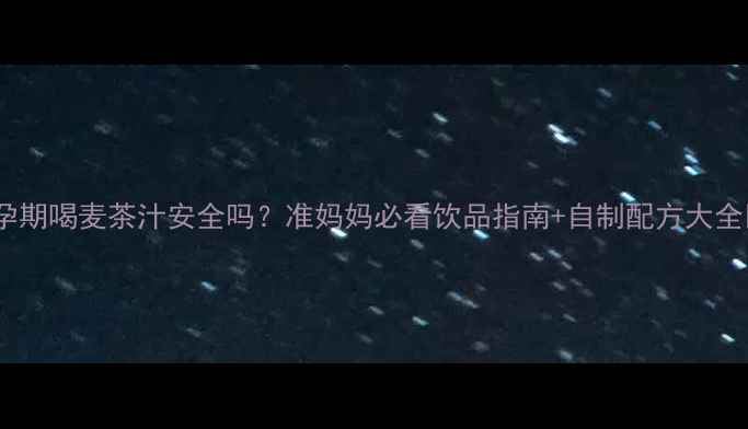 图片 ✨孕期喝麦茶汁安全吗？准妈妈必看饮品指南+自制配方大全🌿1