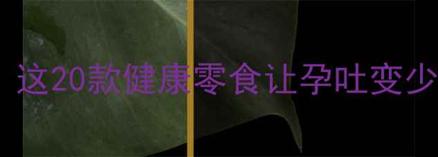 图片 ✨孕期开胃食谱｜这20款健康零食让孕吐变少，营养又解馋✨1