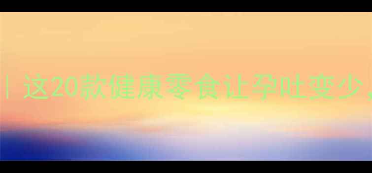 图片 ✨孕期开胃食谱｜这20款健康零食让孕吐变少，营养又解馋✨2