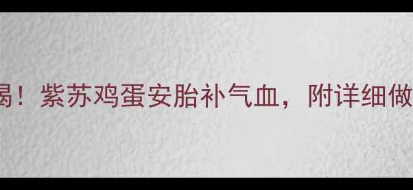 图片 ✨孕期必喝！紫苏鸡蛋安胎补气血，附详细做法+禁忌🔥