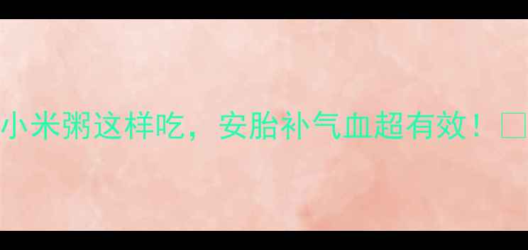 图片 ✨孕期必看！海参小米粥这样吃，安胎补气血超有效！🌟附详细食谱和禁忌