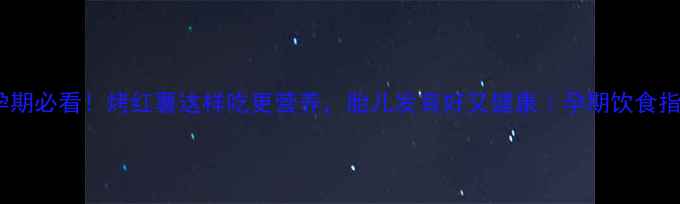 图片 ✨孕期必看！烤红薯这样吃更营养，胎儿发育好又健康｜孕期饮食指南1