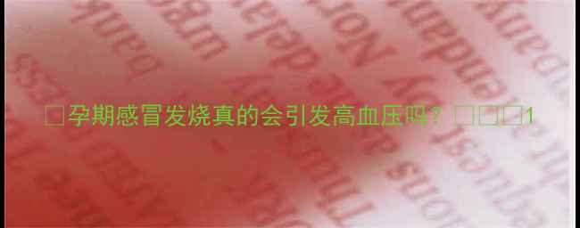 图片 ✨孕期感冒发烧真的会引发高血压吗？🤰🏻💊1