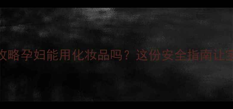 图片 ✨孕期护肤全攻略孕妇能用化妆品吗？这份安全指南让宝妈美得放心！