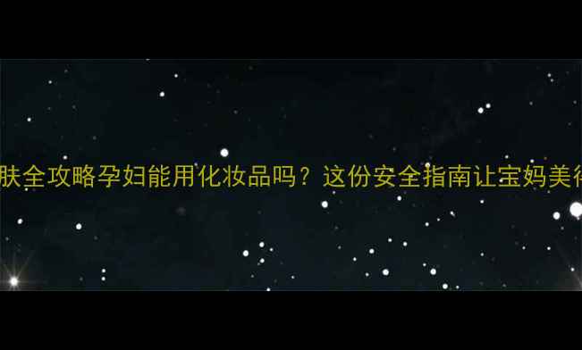 图片 ✨孕期护肤全攻略孕妇能用化妆品吗？这份安全指南让宝妈美得放心！1