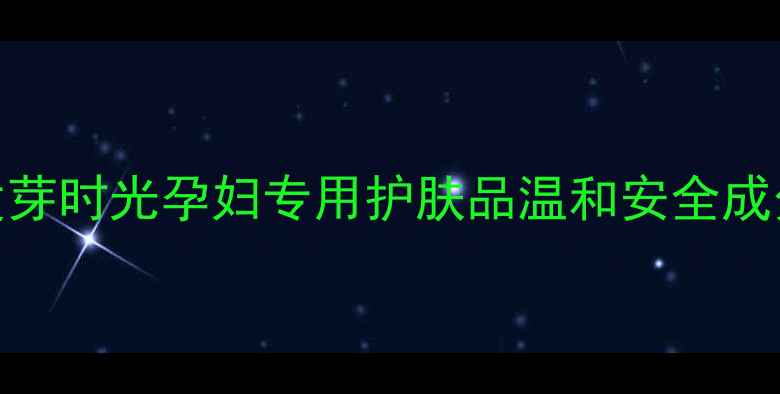 图片 ✨孕期护肤必看！发芽时光孕妇专用护肤品温和安全成分+敏感肌全攻略🌿2