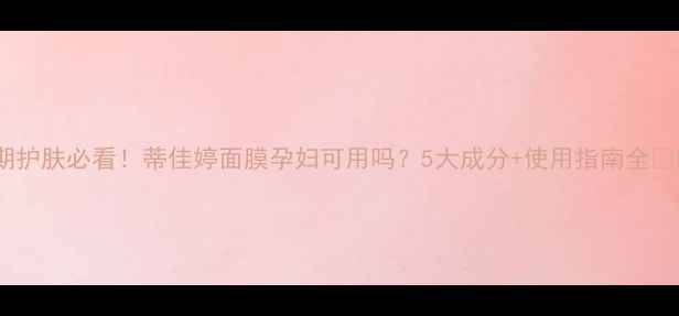 图片 ✨孕期护肤必看！蒂佳婷面膜孕妇可用吗？5大成分+使用指南全👩⚕️1