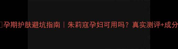 图片 ✨孕期护肤避坑指南｜朱莉寇孕妇可用吗？真实测评+成分1