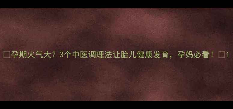 图片 ✨孕期火气大？3个中医调理法让胎儿健康发育，孕妈必看！✨1