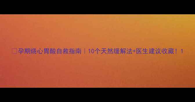 图片 ✨孕期烧心胃酸自救指南｜10个天然缓解法+医生建议收藏！1