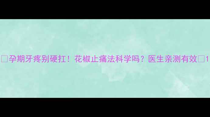 图片 ✨孕期牙疼别硬扛！花椒止痛法科学吗？医生亲测有效✨1