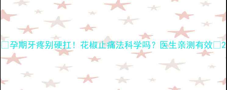 图片 ✨孕期牙疼别硬扛！花椒止痛法科学吗？医生亲测有效✨2