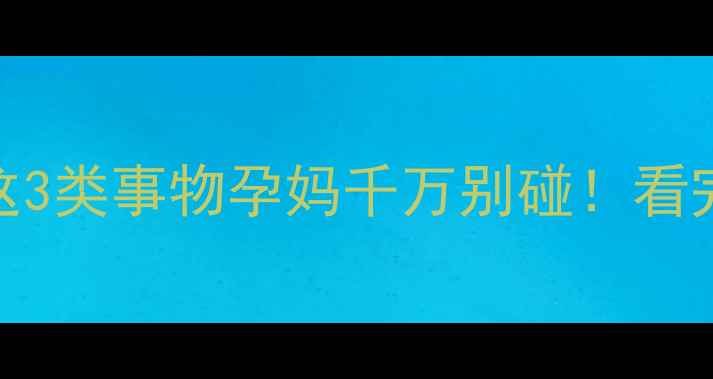 图片 ✨孕期禁忌多？这3类事物孕妈千万别碰！看完这篇恍然大悟✨