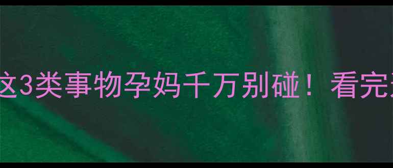 图片 ✨孕期禁忌多？这3类事物孕妈千万别碰！看完这篇恍然大悟✨1