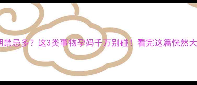 图片 ✨孕期禁忌多？这3类事物孕妈千万别碰！看完这篇恍然大悟✨2