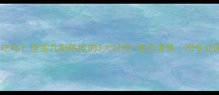 图片 ✨孕期能吃吗？佳宝九制陈皮的3大好处+禁忌清单｜附专业医生解读2