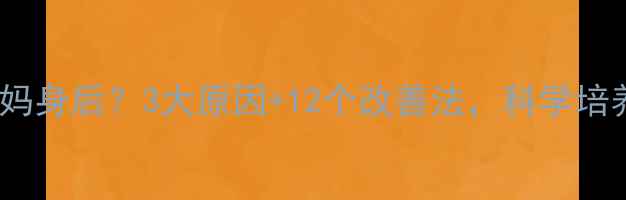 图片 ✨孩子总躲在妈妈身后？3大原因+12个改善法，科学培养勇敢小太阳🌞1