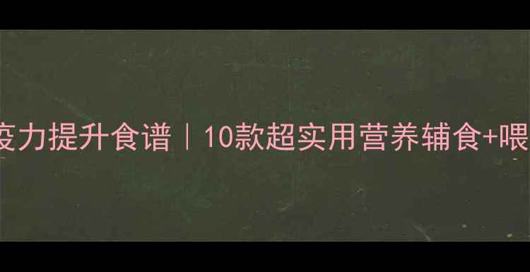 图片 ✨宝宝免疫力提升食谱｜10款超实用营养辅食+喂养指南✨2