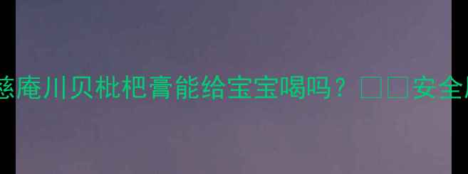 图片 ✨宝宝咳嗽季必备！念慈庵川贝枇杷膏能给宝宝喝吗？🍼👶安全服用指南+3大避坑建议1