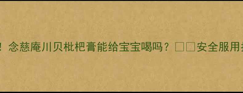 图片 ✨宝宝咳嗽季必备！念慈庵川贝枇杷膏能给宝宝喝吗？🍼👶安全服用指南+3大避坑建议2
