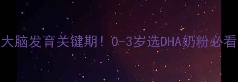 图片 ✨宝宝大脑发育关键期！0-3岁选DHA奶粉必看指南🌟