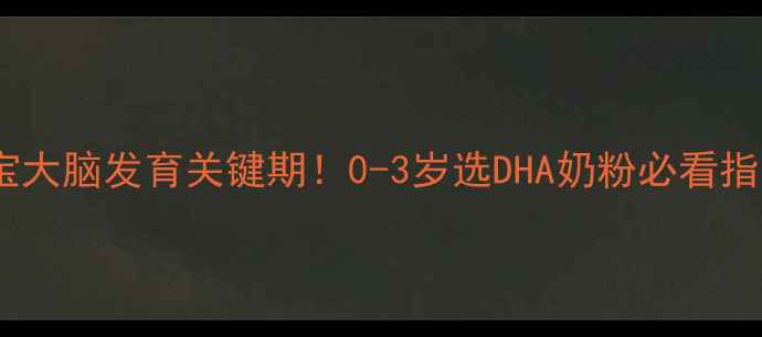 图片 ✨宝宝大脑发育关键期！0-3岁选DHA奶粉必看指南🌟1