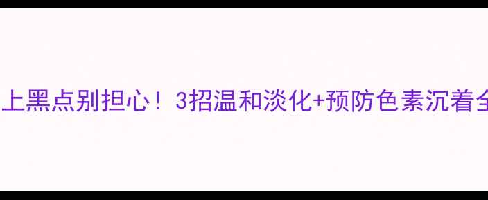 图片 ✨宝宝脸上黑点别担心！3招温和淡化+预防色素沉着全攻略✨1