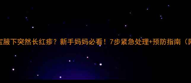 图片 ✨宝宝腋下突然长红疹？新手妈妈必看！7步紧急处理+预防指南（附图）