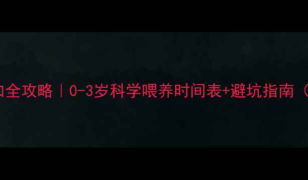 图片 ✨宝宝辅食添加全攻略｜0-3岁科学喂养时间表+避坑指南（附辅食食谱）1