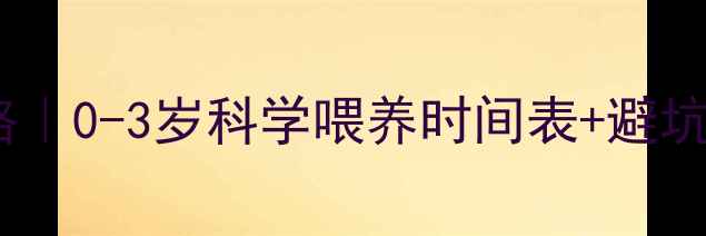 图片 ✨宝宝辅食添加全攻略｜0-3岁科学喂养时间表+避坑指南（附辅食食谱）2