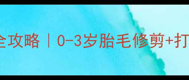 图片 ✨宝宝长毛期护理全攻略｜0-3岁胎毛修剪+打结处理+营养指南👶