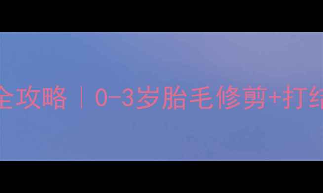 图片 ✨宝宝长毛期护理全攻略｜0-3岁胎毛修剪+打结处理+营养指南👶1