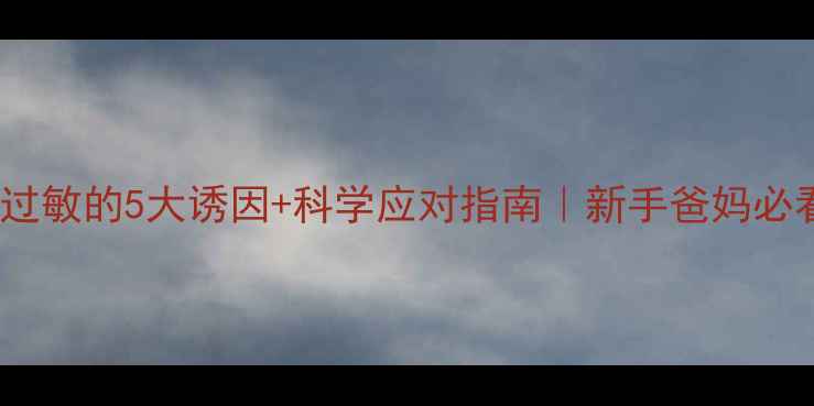 图片 ✨小孩过敏的5大诱因+科学应对指南｜新手爸妈必看！✨1