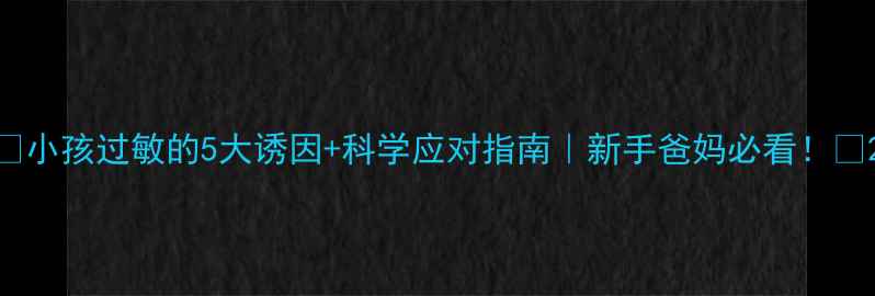 图片 ✨小孩过敏的5大诱因+科学应对指南｜新手爸妈必看！✨2