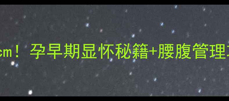 图片 ✨怀孕1个月腰围暴增10cm！孕早期显怀秘籍+腰腹管理攻略｜附真实孕肚对比图