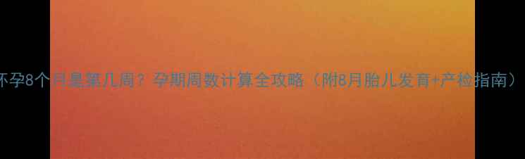 图片 ✨怀孕8个月是第几周？孕期周数计算全攻略（附8月胎儿发育+产检指南）✨1