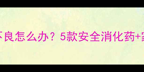 图片 ✨新手爸妈必看！宝宝消化不良怎么办？5款安全消化药+家庭调理指南（附用药禁忌）