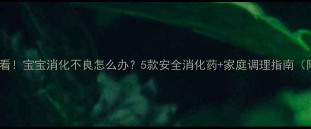 图片 ✨新手爸妈必看！宝宝消化不良怎么办？5款安全消化药+家庭调理指南（附用药禁忌）2