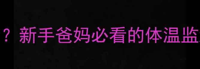 图片 ✨新生儿28天体温正常范围？新手爸妈必看的体温监测指南（附发烧应急方案）