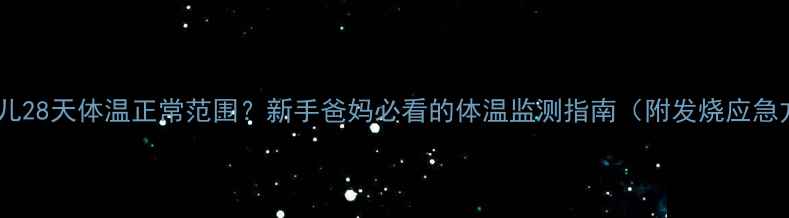 图片 ✨新生儿28天体温正常范围？新手爸妈必看的体温监测指南（附发烧应急方案）1